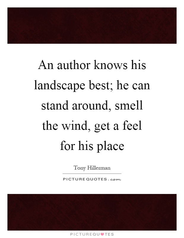 An author knows his landscape best; he can stand around, smell the wind, get a feel for his place Picture Quote #1