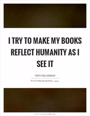 I try to make my books reflect humanity as I see it Picture Quote #1