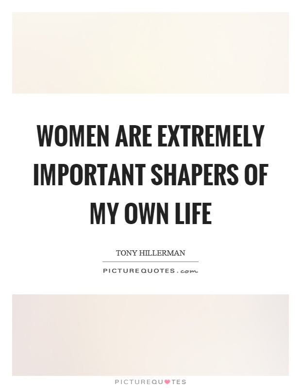 Women are extremely important shapers of my own life Picture Quote #1
