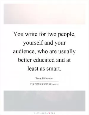 You write for two people, yourself and your audience, who are usually better educated and at least as smart Picture Quote #1