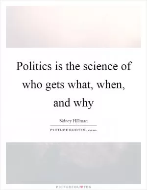 Politics is the science of who gets what, when, and why Picture Quote #1
