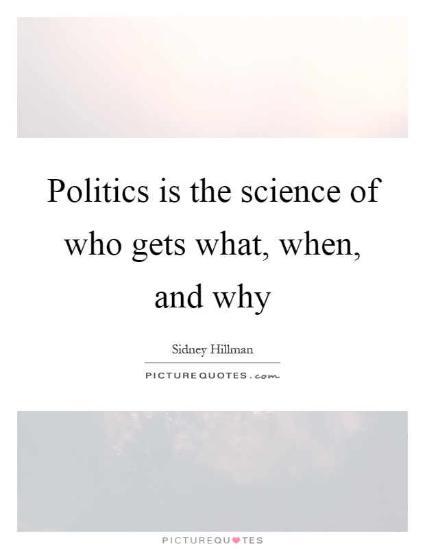 Politics is the science of who gets what, when, and why Picture Quote #1