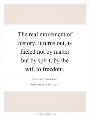The real movement of history, it turns out, is fueled not by matter but by spirit, by the will to freedom Picture Quote #1