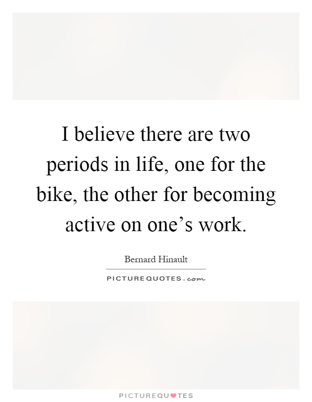 I believe there are two periods in life, one for the bike, the other for becoming active on one's work Picture Quote #1