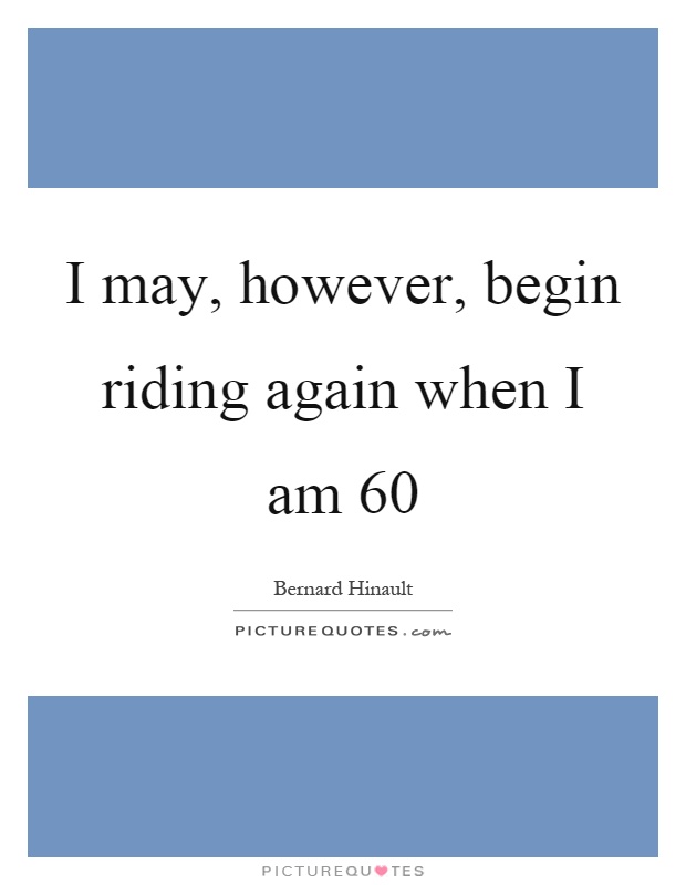 I may, however, begin riding again when I am 60 Picture Quote #1