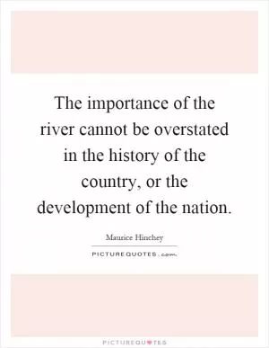 The importance of the river cannot be overstated in the history of the country, or the development of the nation Picture Quote #1