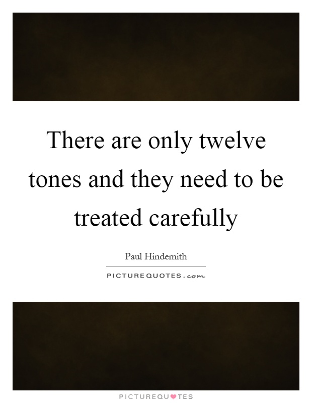 There are only twelve tones and they need to be treated carefully Picture Quote #1