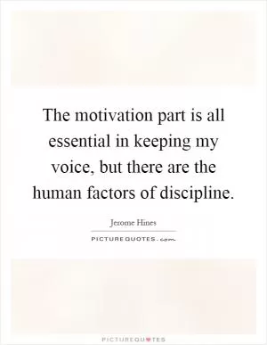 The motivation part is all essential in keeping my voice, but there are the human factors of discipline Picture Quote #1