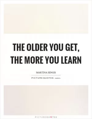The older you get, the more you learn Picture Quote #1