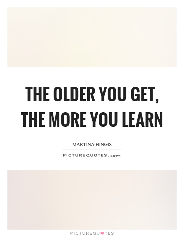 The older you get, the more you learn Picture Quote #1