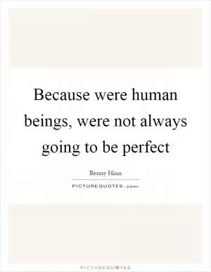 Because were human beings, were not always going to be perfect Picture Quote #1