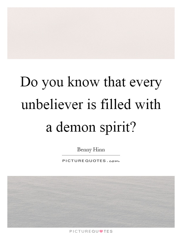 Do you know that every unbeliever is filled with a demon spirit? Picture Quote #1