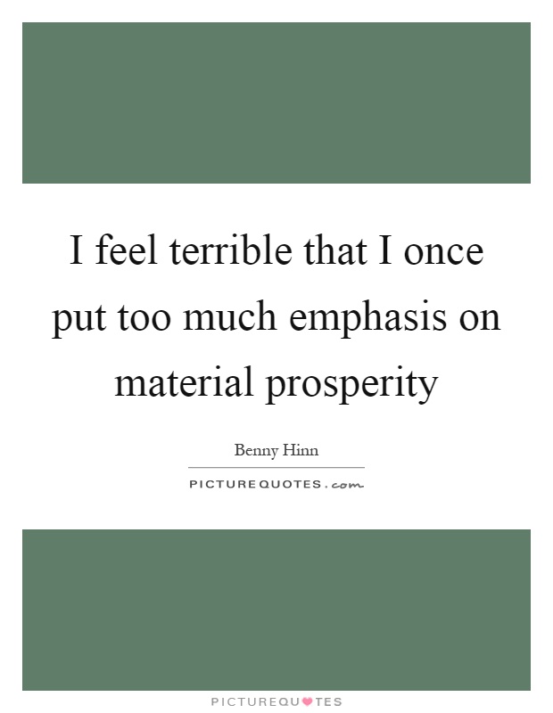 I feel terrible that I once put too much emphasis on material prosperity Picture Quote #1