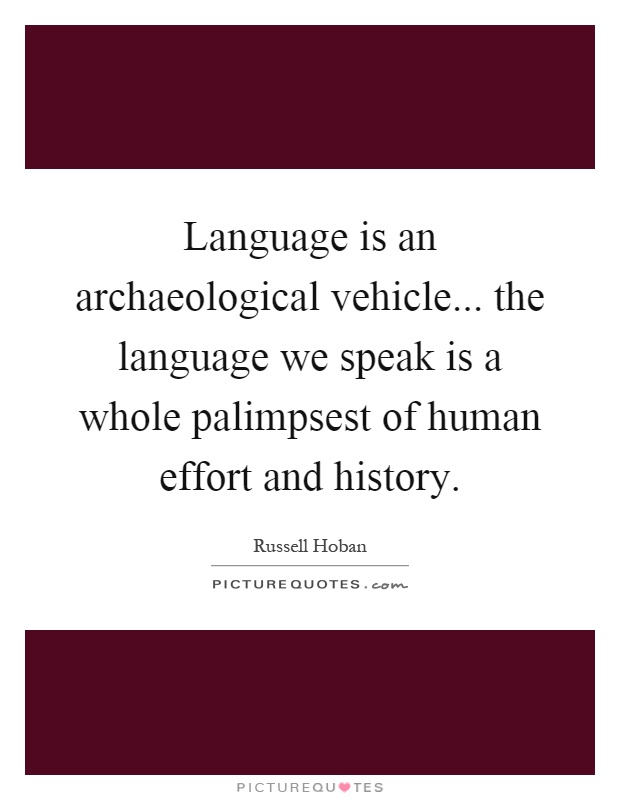 Language is an archaeological vehicle... the language we speak is a whole palimpsest of human effort and history Picture Quote #1