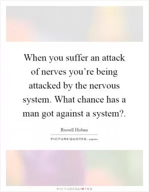 When you suffer an attack of nerves you’re being attacked by the nervous system. What chance has a man got against a system? Picture Quote #1