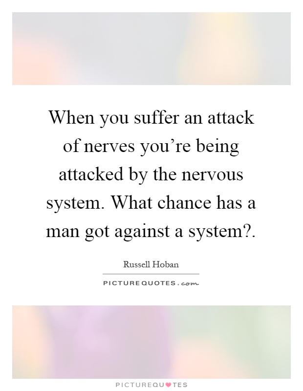 When you suffer an attack of nerves you're being attacked by the nervous system. What chance has a man got against a system? Picture Quote #1