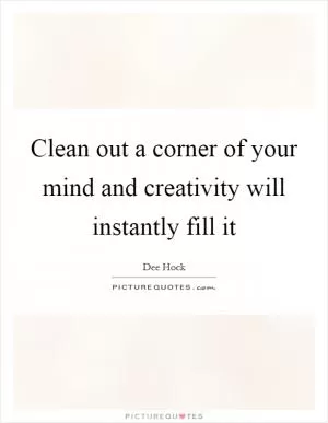 Clean out a corner of your mind and creativity will instantly fill it Picture Quote #1