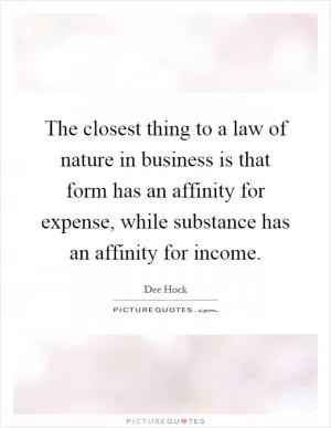 The closest thing to a law of nature in business is that form has an affinity for expense, while substance has an affinity for income Picture Quote #1