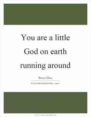 You are a little God on earth running around Picture Quote #1