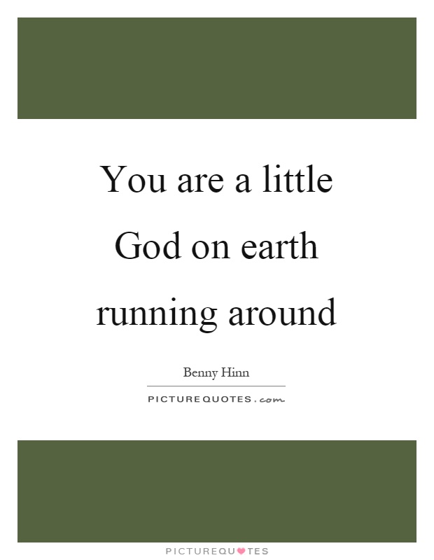 You are a little God on earth running around Picture Quote #1