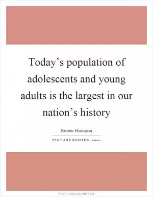 Today’s population of adolescents and young adults is the largest in our nation’s history Picture Quote #1