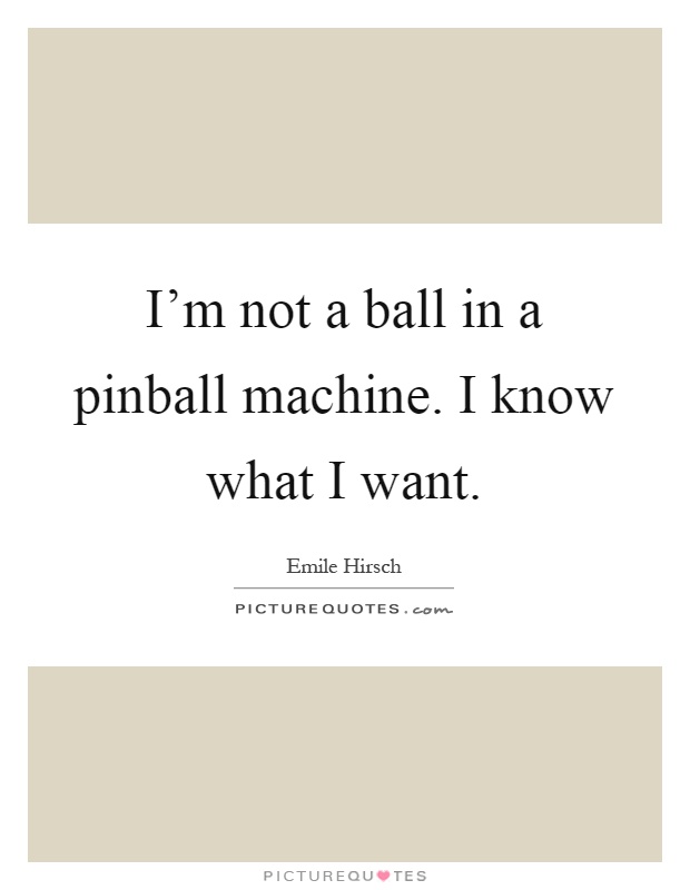 I'm not a ball in a pinball machine. I know what I want Picture Quote #1