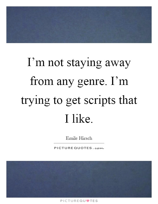 I'm not staying away from any genre. I'm trying to get scripts that I like Picture Quote #1