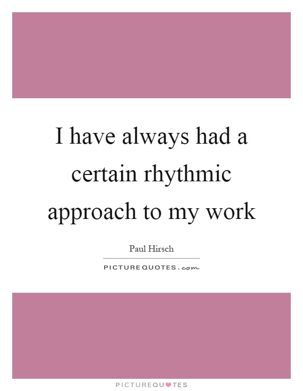 I have always had a certain rhythmic approach to my work Picture Quote #1