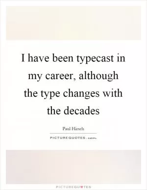 I have been typecast in my career, although the type changes with the decades Picture Quote #1