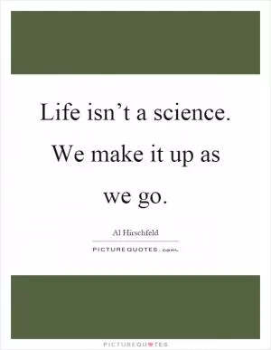 Life isn’t a science. We make it up as we go Picture Quote #1