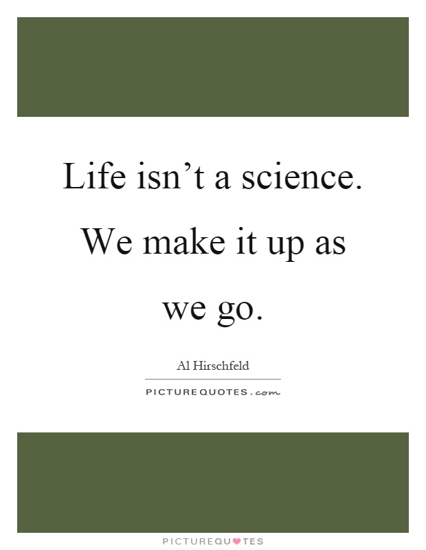 Life isn't a science. We make it up as we go Picture Quote #1