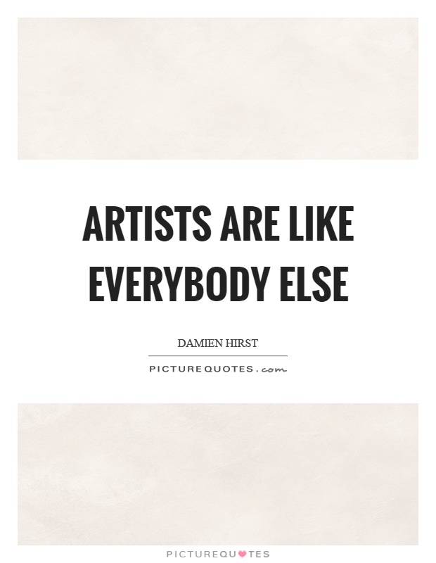 Artists are like everybody else Picture Quote #1
