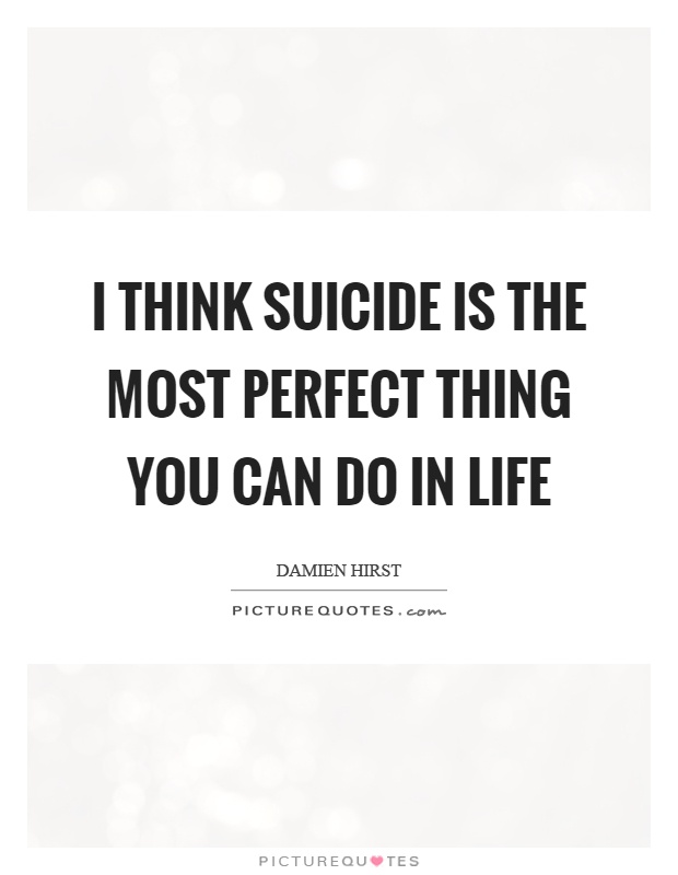 I think suicide is the most perfect thing you can do in life Picture Quote #1