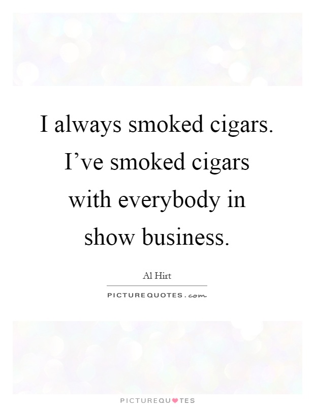 I always smoked cigars. I've smoked cigars with everybody in show business Picture Quote #1