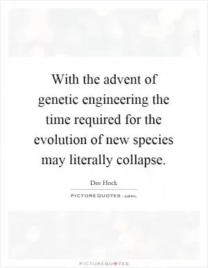With the advent of genetic engineering the time required for the evolution of new species may literally collapse Picture Quote #1