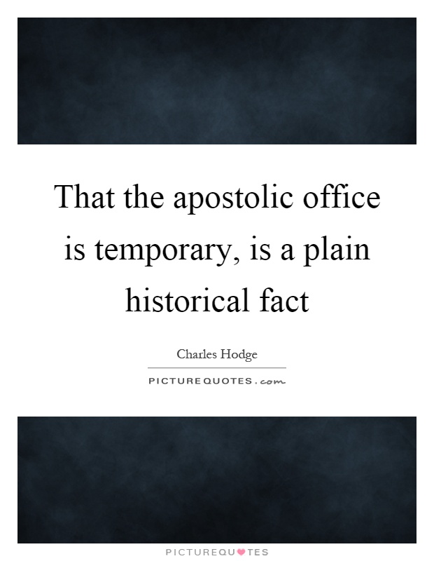 That the apostolic office is temporary, is a plain historical fact Picture Quote #1