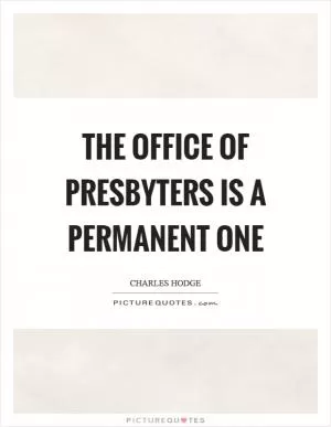 The office of presbyters is a permanent one Picture Quote #1