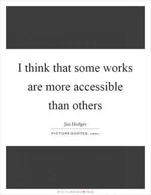 I think that some works are more accessible than others Picture Quote #1