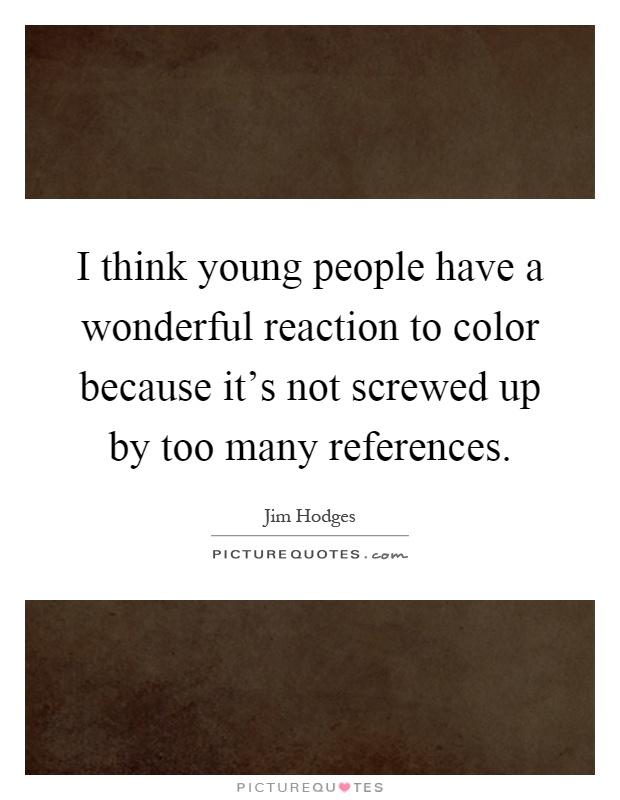 I think young people have a wonderful reaction to color because it's not screwed up by too many references Picture Quote #1