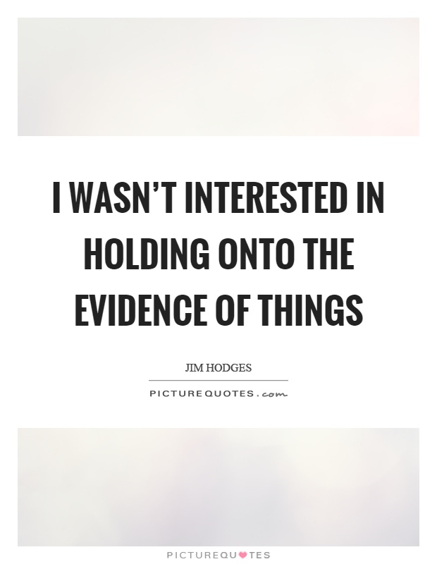 I wasn't interested in holding onto the evidence of things Picture Quote #1