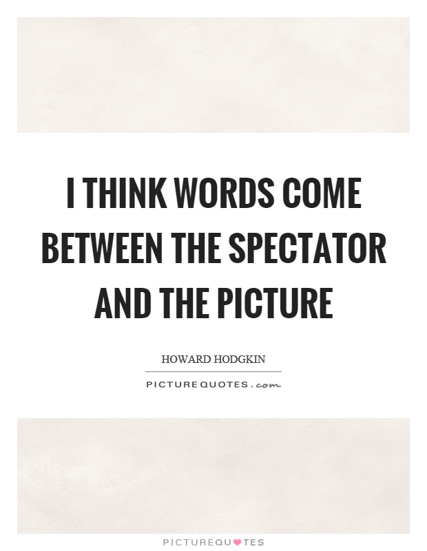 I think words come between the spectator and the picture Picture Quote #1