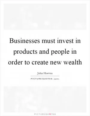 Businesses must invest in products and people in order to create new wealth Picture Quote #1