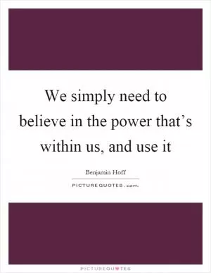 We simply need to believe in the power that’s within us, and use it Picture Quote #1