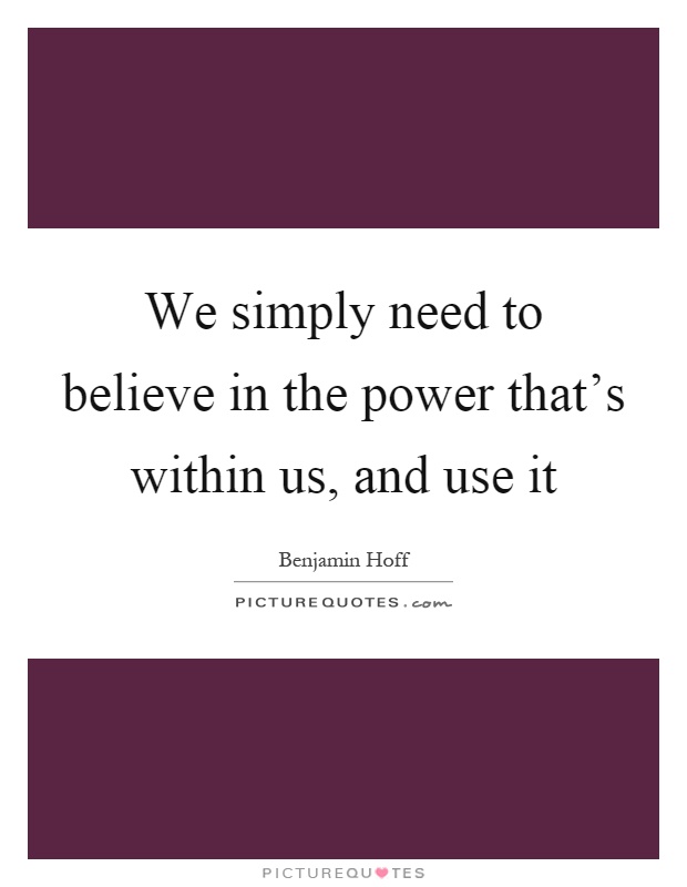 We simply need to believe in the power that's within us, and use it Picture Quote #1