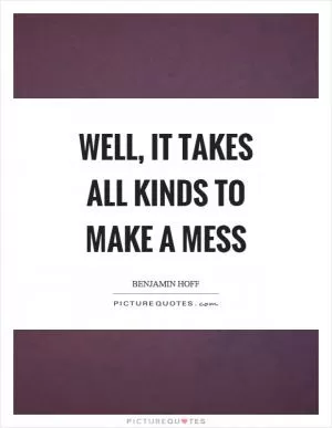 Well, it takes all kinds to make a mess Picture Quote #1