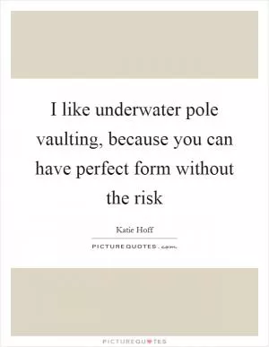 I like underwater pole vaulting, because you can have perfect form without the risk Picture Quote #1