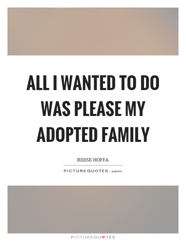 All I wanted to do was please my adopted family Picture Quote #1