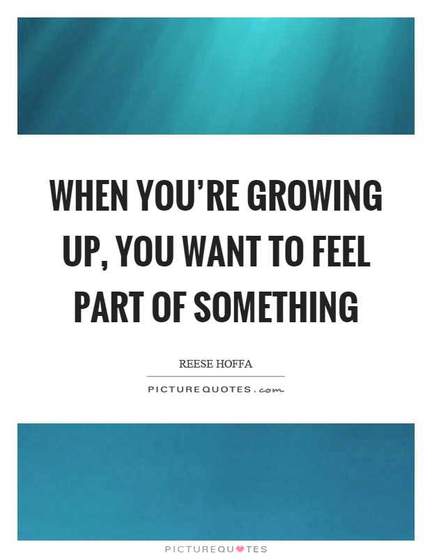 When you're growing up, you want to feel part of something Picture Quote #1