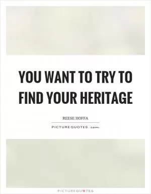 You want to try to find your heritage Picture Quote #1