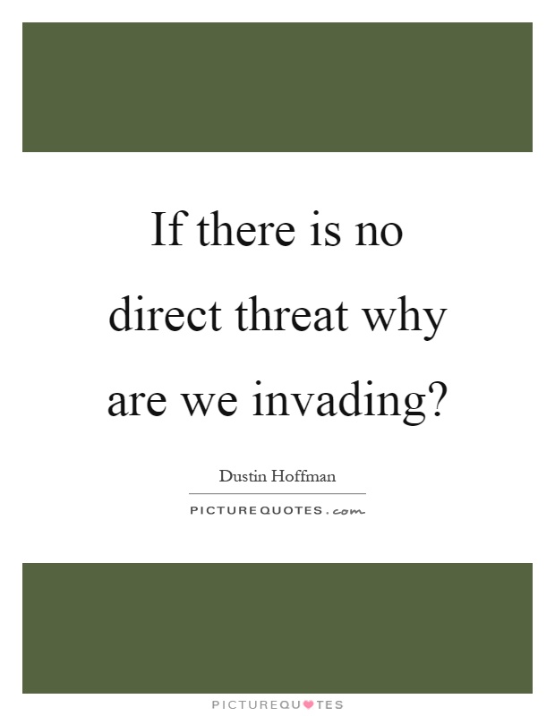 If there is no direct threat why are we invading? Picture Quote #1